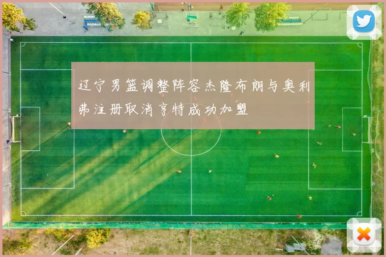 辽宁男篮调整阵容杰隆布朗与奥利弗注册取消亨特成功加盟